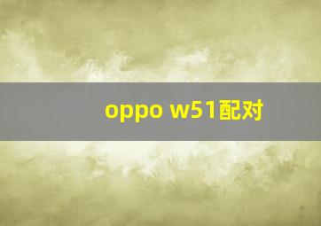 oppo w51配对